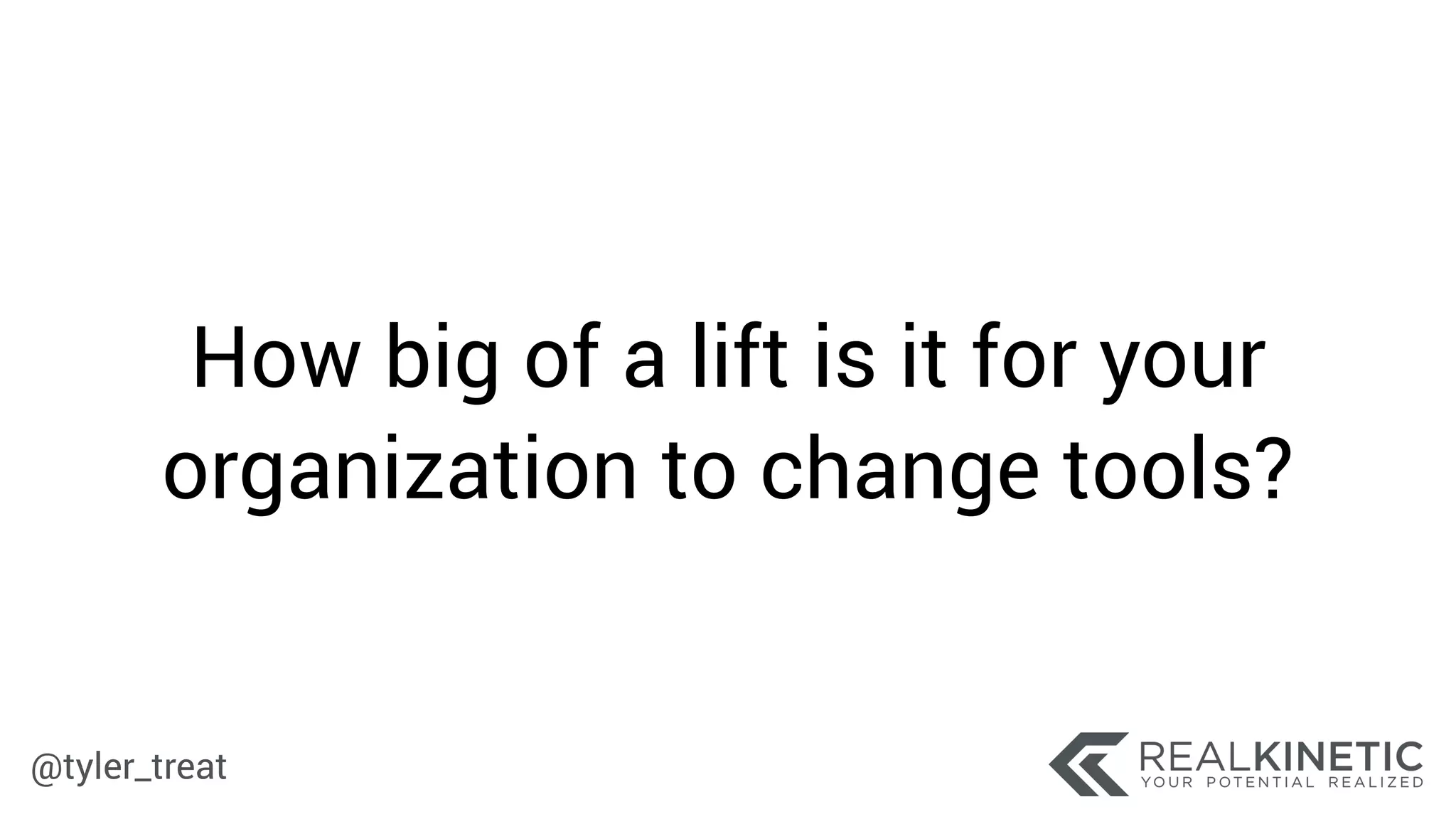 @tyler_treat
How big of a lift is it for your
organization to change tools?
 