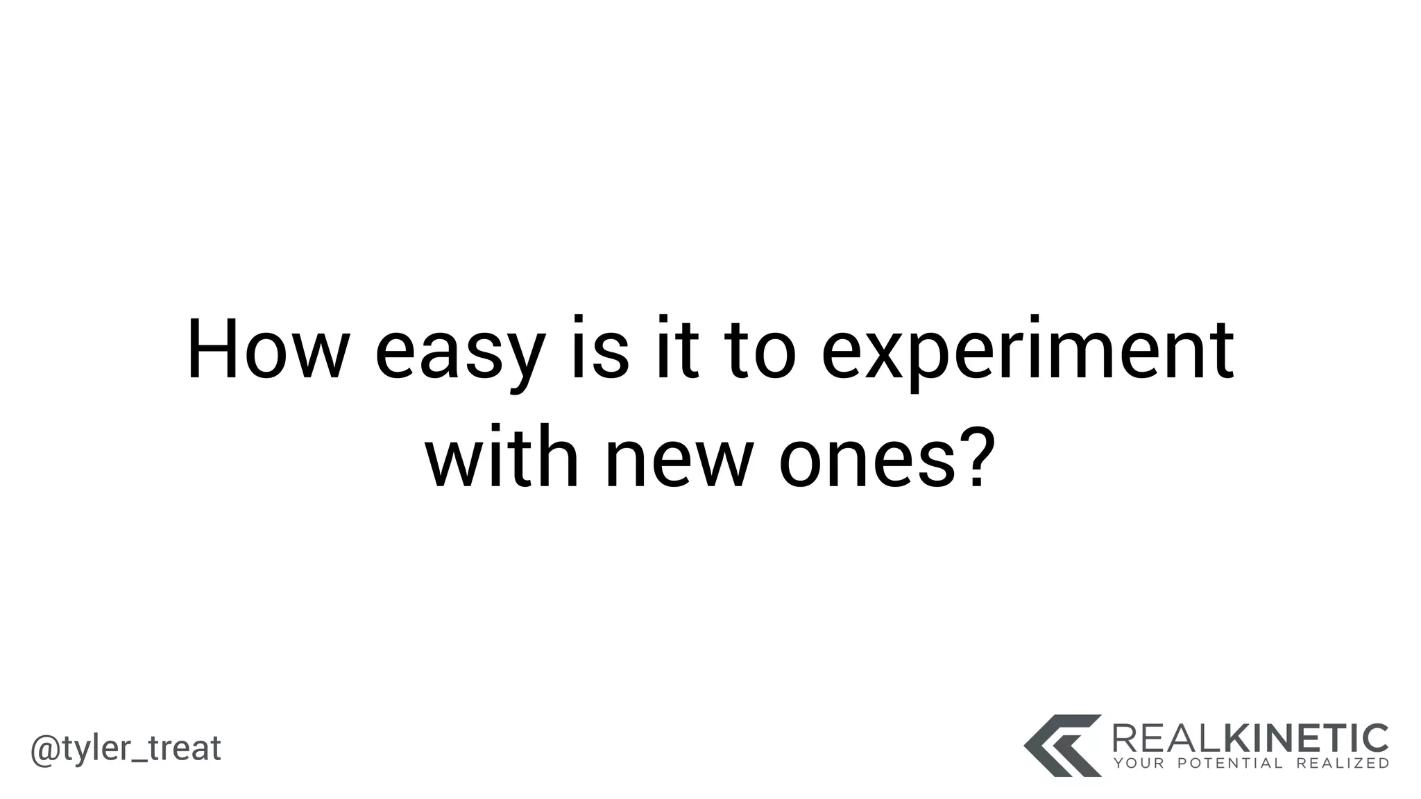 @tyler_treat
How easy is it to experiment
with new ones?
 