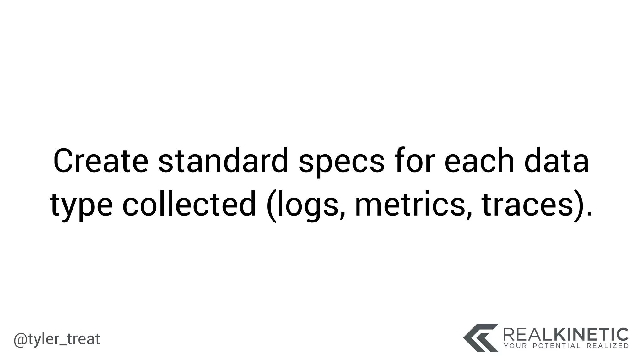 @tyler_treat
Create standard specs for each data
type collected (logs, metrics, traces).
 