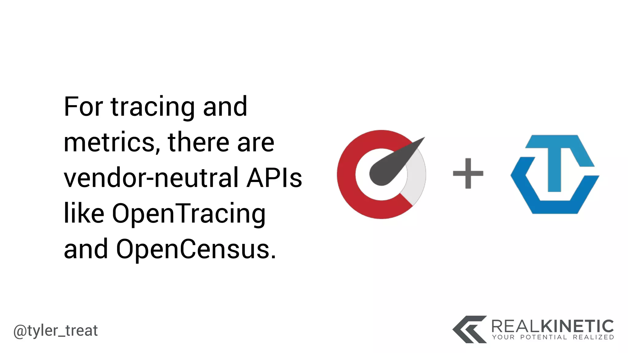 @tyler_treat
For tracing and
metrics, there are
vendor-neutral APIs
like OpenTracing
and OpenCensus.
 