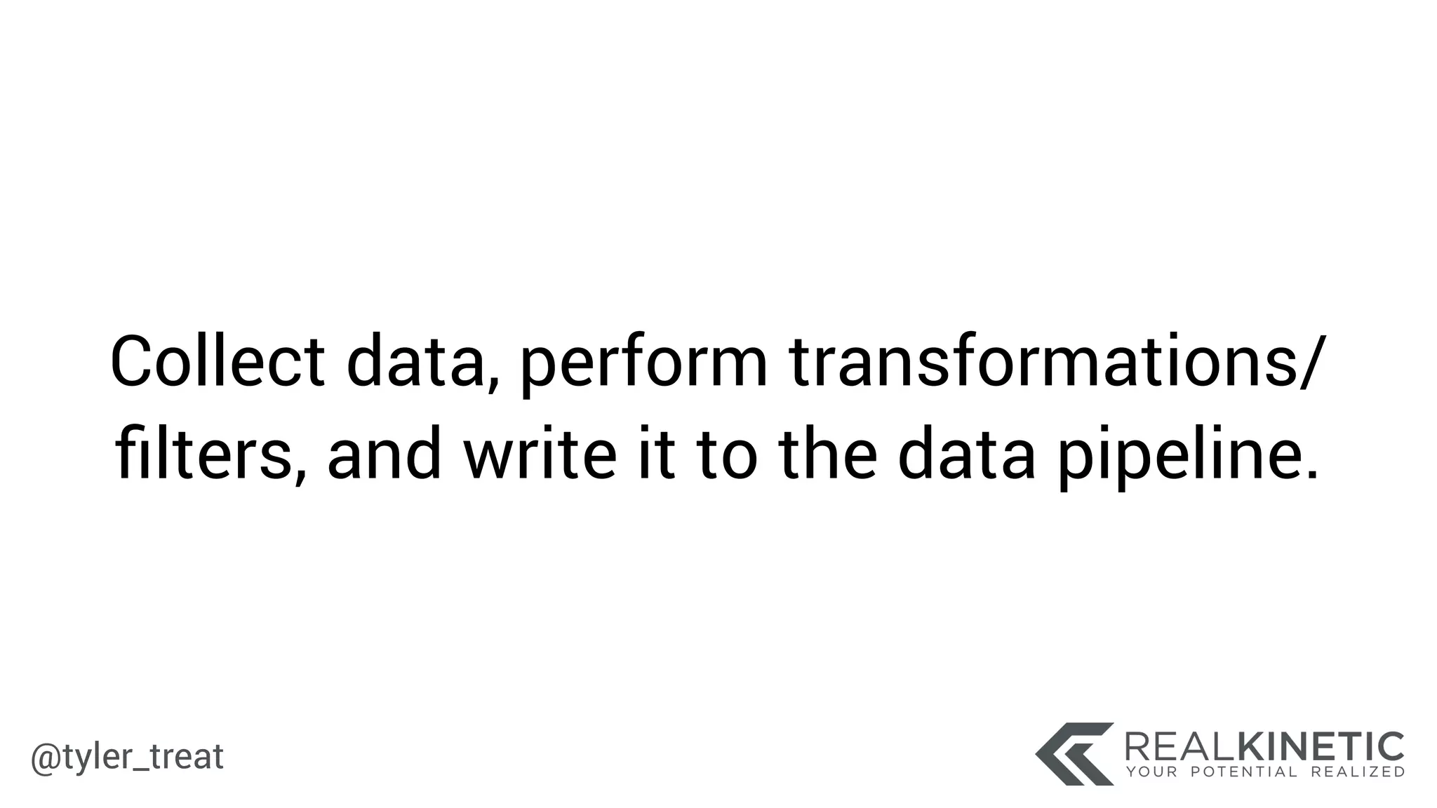 @tyler_treat
Collect data, perform transformations/
ﬁlters, and write it to the data pipeline.
 