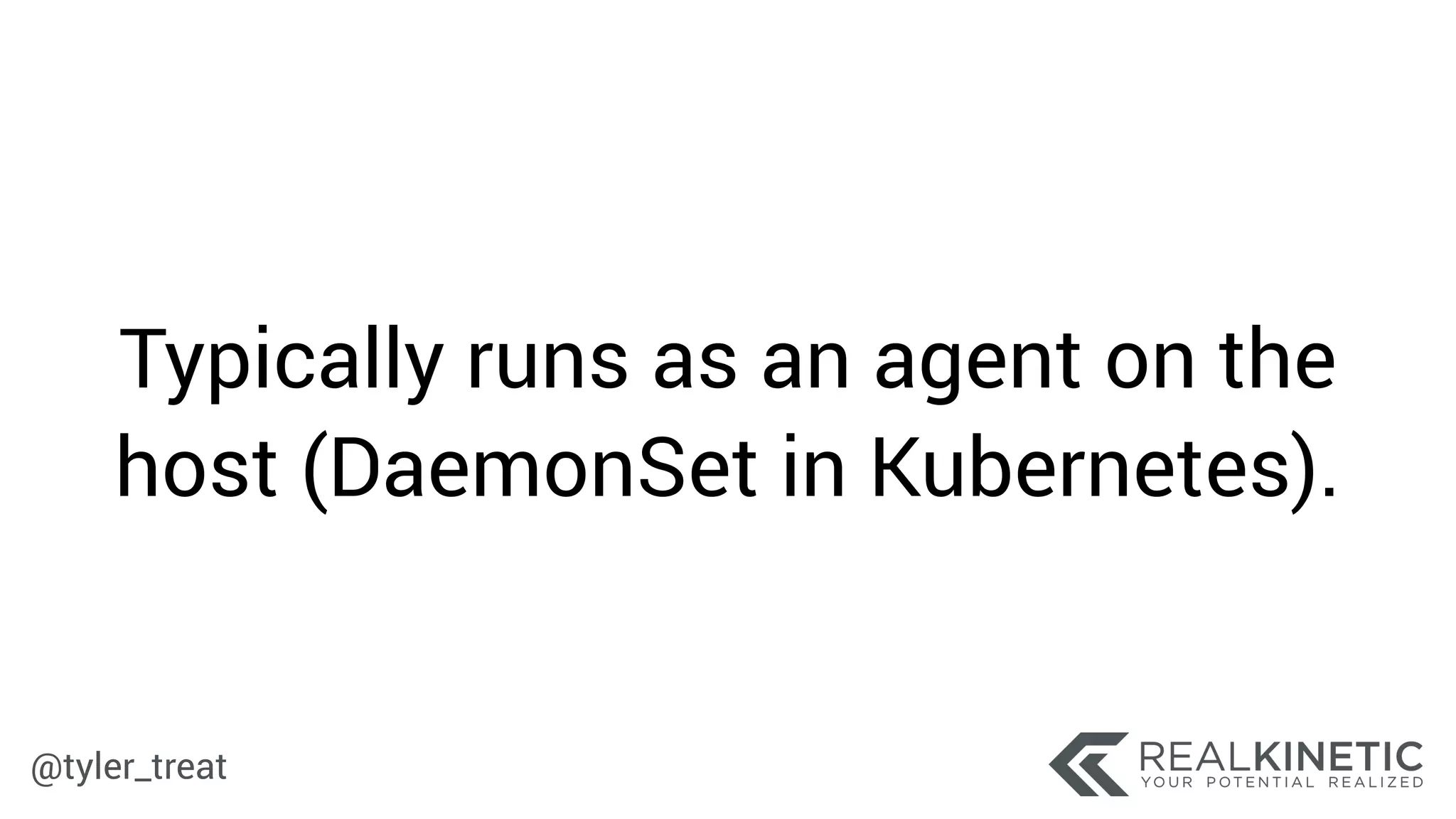 @tyler_treat
Typically runs as an agent on the
host (DaemonSet in Kubernetes).
 