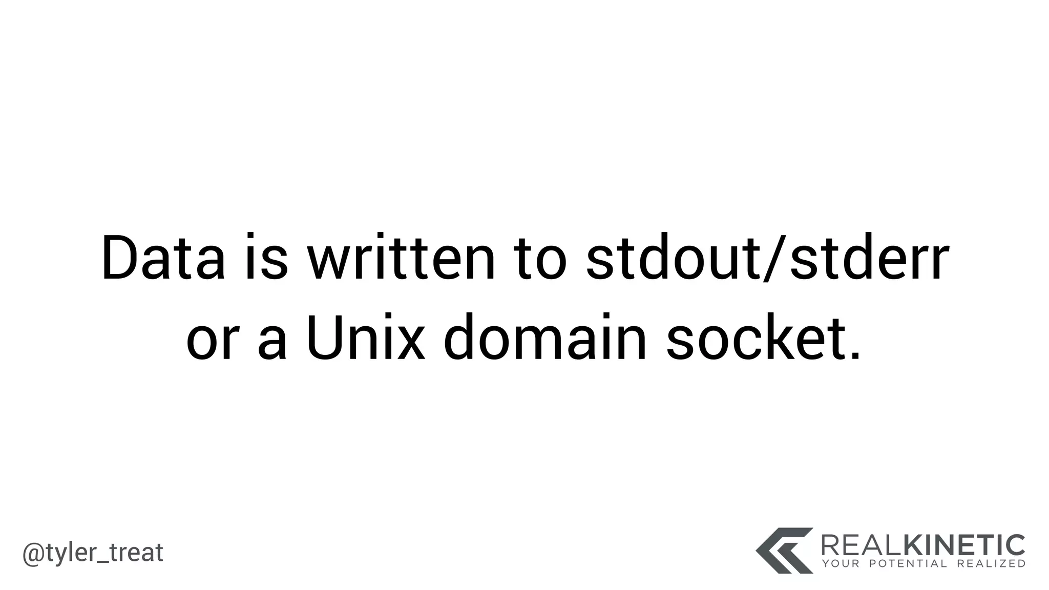 @tyler_treat
Data is written to stdout/stderr
or a Unix domain socket.
 