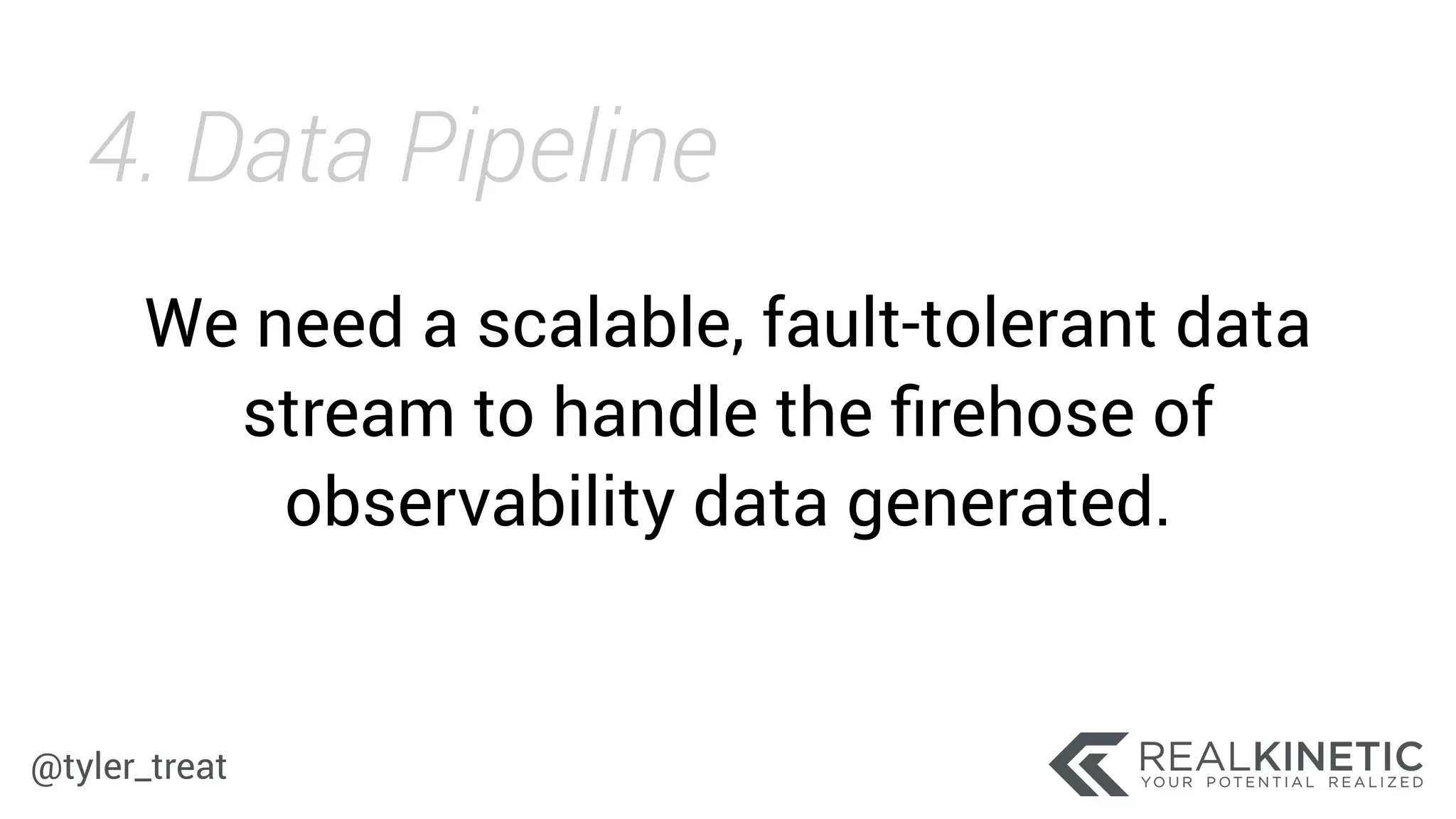 @tyler_treat
We need a scalable, fault-tolerant data
stream to handle the ﬁrehose of
observability data generated.
4. Data Pipeline
 