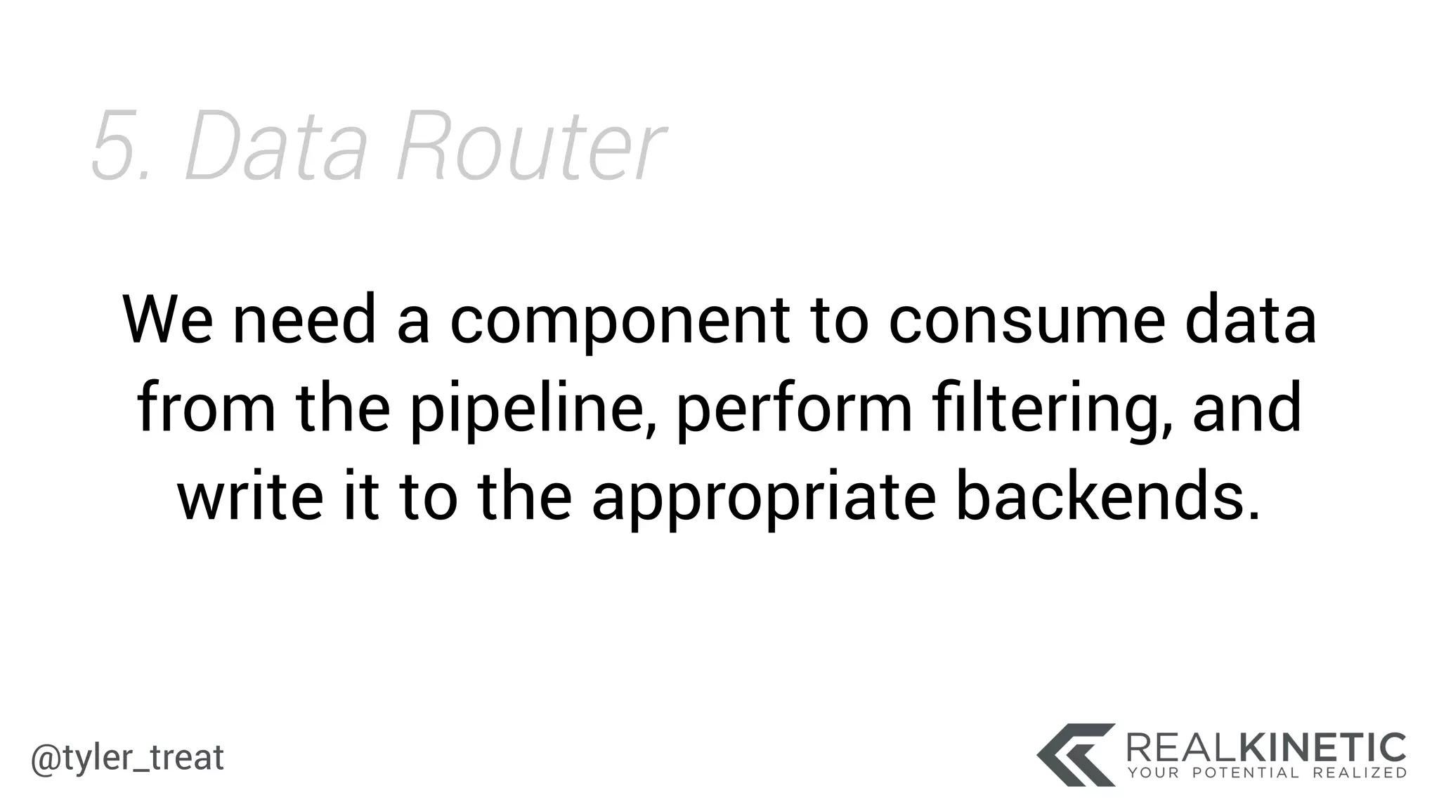 @tyler_treat
We need a component to consume data
from the pipeline, perform ﬁltering, and
write it to the appropriate backends.
5. Data Router
 