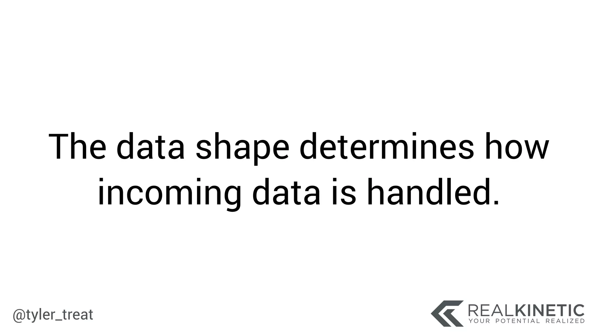 @tyler_treat
The data shape determines how
incoming data is handled.
 