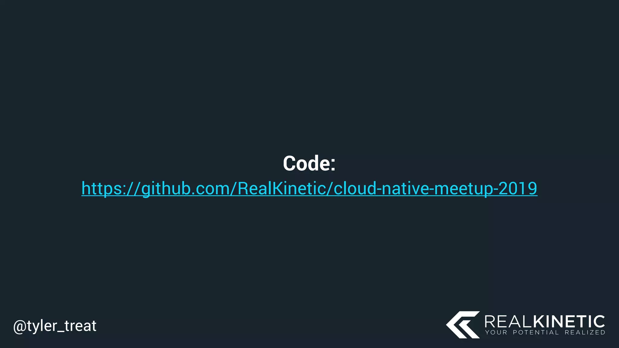 @tyler_treat
Code: 
https://github.com/RealKinetic/cloud-native-meetup-2019
 