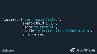 @tyler_treat
log.error(“User login failed”,
event=LOGIN_ERROR,
user=“tylertreat”,
email=“tyler.treat@realkinetic.com”,
error=error)
 