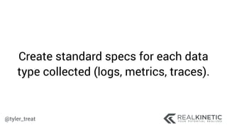 @tyler_treat
Create standard specs for each data
type collected (logs, metrics, traces).
 