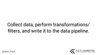 @tyler_treat
Collect data, perform transformations/
ﬁlters, and write it to the data pipeline.
 