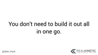 @tyler_treat
You don’t need to build it out all
in one go.
 
