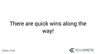 @tyler_treat
There are quick wins along the
way!
 