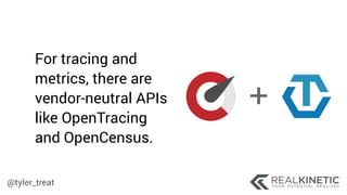 @tyler_treat
For tracing and
metrics, there are
vendor-neutral APIs
like OpenTracing
and OpenCensus.
 