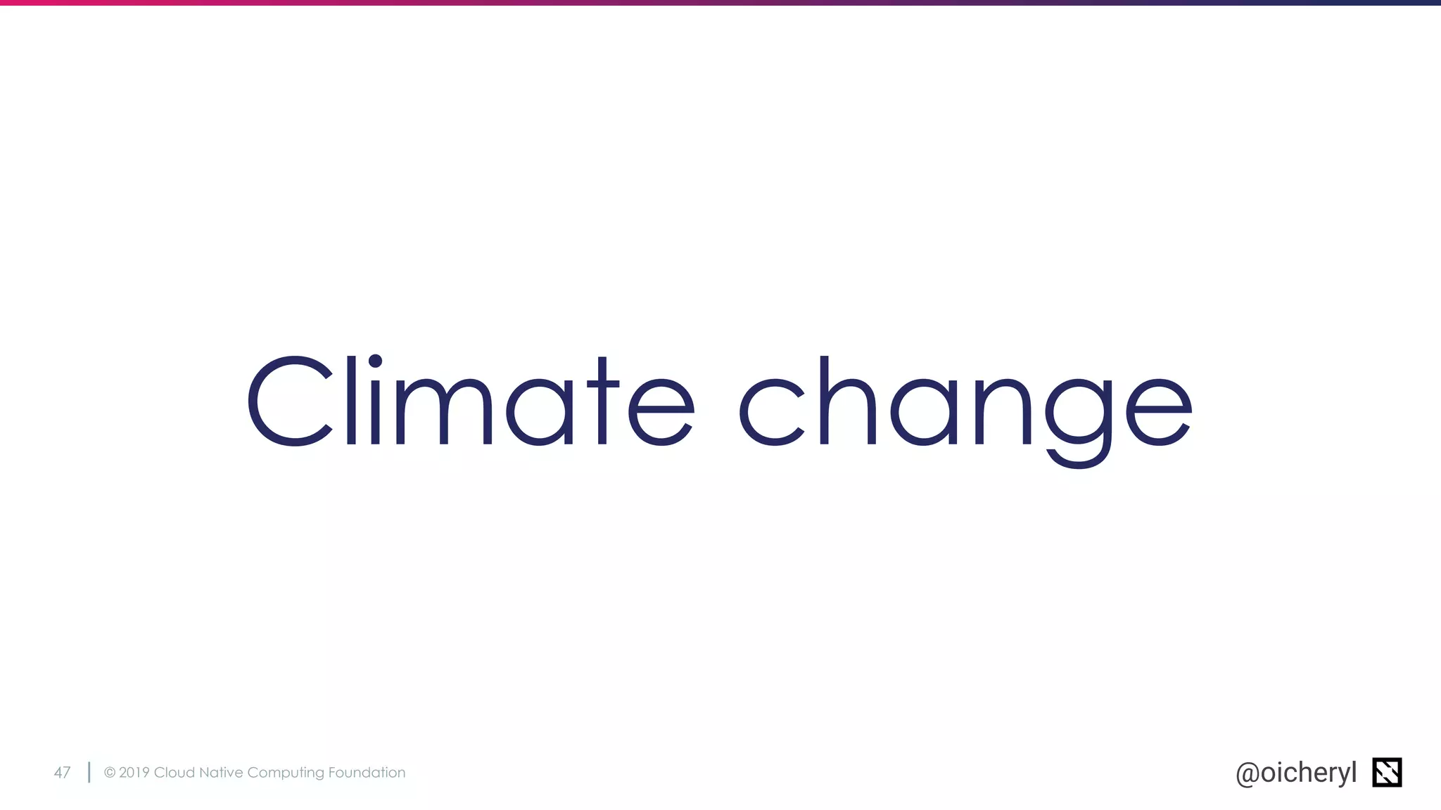 © 2019 Cloud Native Computing Foundation47 @oicheryl
Climate change
 