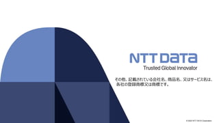 © 2022 NTT DATA Corporation
その他、記載されている会社名、商品名、又はサービス名は、
各社の登録商標又は商標です。
 