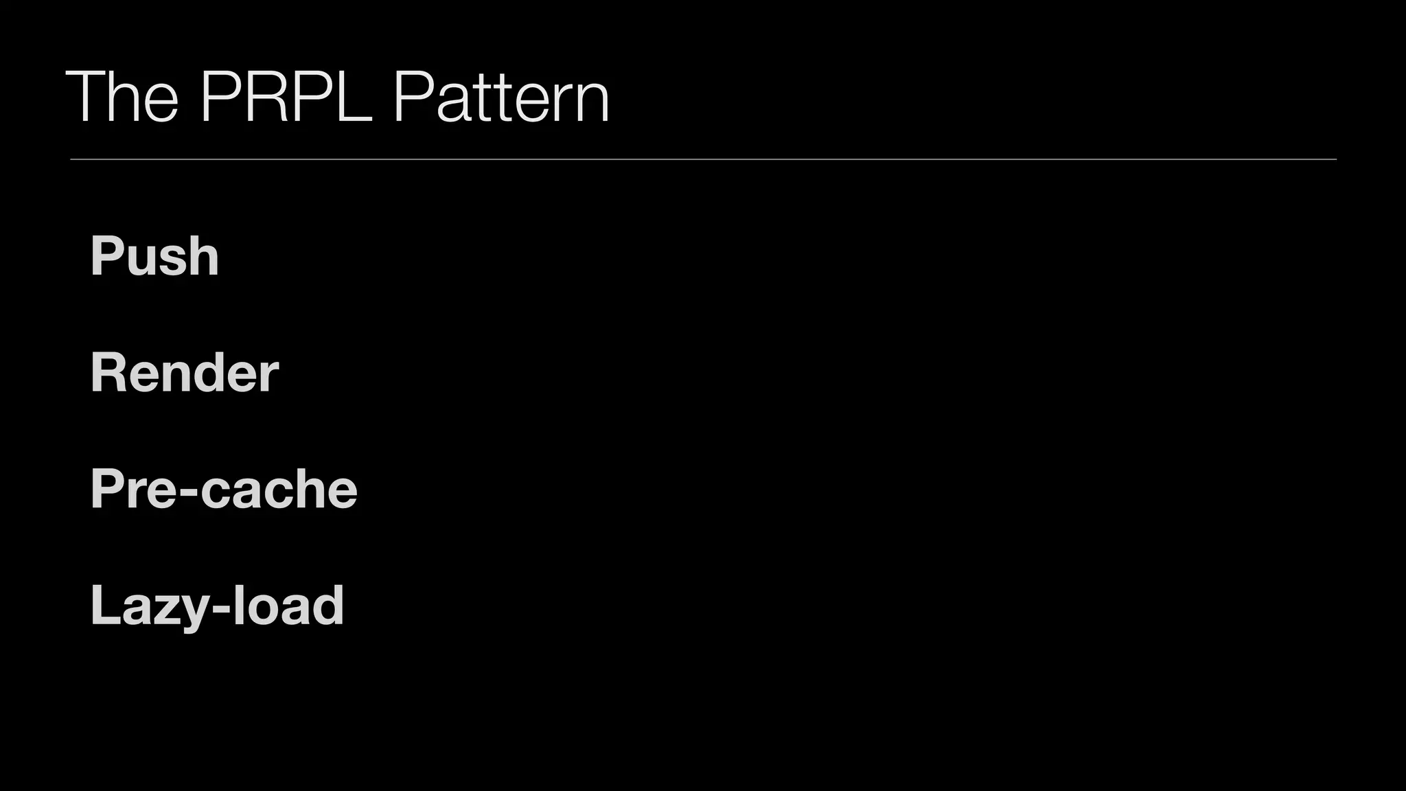 The PRPL Pattern
Push
Render
Pre-cache
Lazy-load