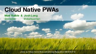 #D
Cloud Native PWAs 
Matt Raible & Josh Long 
@mraible @starbuxman
photo by: https://www.ﬂickr.com/photos/theaucitron/5810163712
 