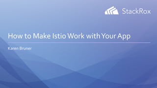 How to Make IstioWork withYour App
Karen Bruner
 