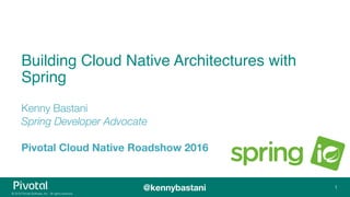 © 2016 Pivotal Software, Inc. All rights reserved.
@kennybastani
Building Cloud Native Architectures with
Spring
Kenny Bastani
Spring Developer Advocate
 
Pivotal Cloud Native Roadshow 2016
1
 