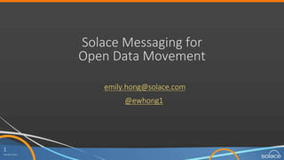 1
Copyright	
  Solace
Solace	
  Messaging	
  for	
  
Open	
  Data	
  Movement
emily.hong@solace.com
@ewhong1
 