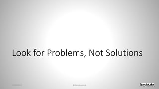 Look for Problems, Not Solutions
27/09/2017 @danielbryantuk
 