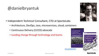 @danielbryantuk
• Independent Technical Consultant, CTO at SpectoLabs
• Architecture, DevOps, Java, microservices, cloud, containers
• Continuous Delivery (CI/CD) advocate
• Leading change through technology and teams
27/09/2017 @danielbryantuk
bit.ly/2jWDSF7
 