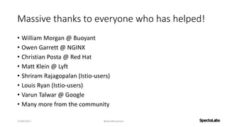 Massive thanks to everyone who has helped!
• William Morgan @ Buoyant
• Owen Garrett @ NGINX
• Christian Posta @ Red Hat
• Matt Klein @ Lyft
• Shriram Rajagopalan (Istio-users)
• Louis Ryan (Istio-users)
• Varun Talwar @ Google
• Many more from the community
27/09/2017 @danielbryantuk
 