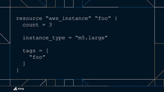 resource “aws_instance” “foo” {
count = 3
instance_type = “m5.large”
tags = [
“foo”
]
}
 
