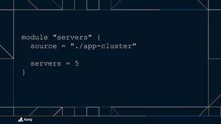 module "servers" {
source = "./app-cluster"
servers = 5
}
 