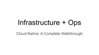 Infrastructure + Ops
Cloud-Native: A Complete Walkthrough
 