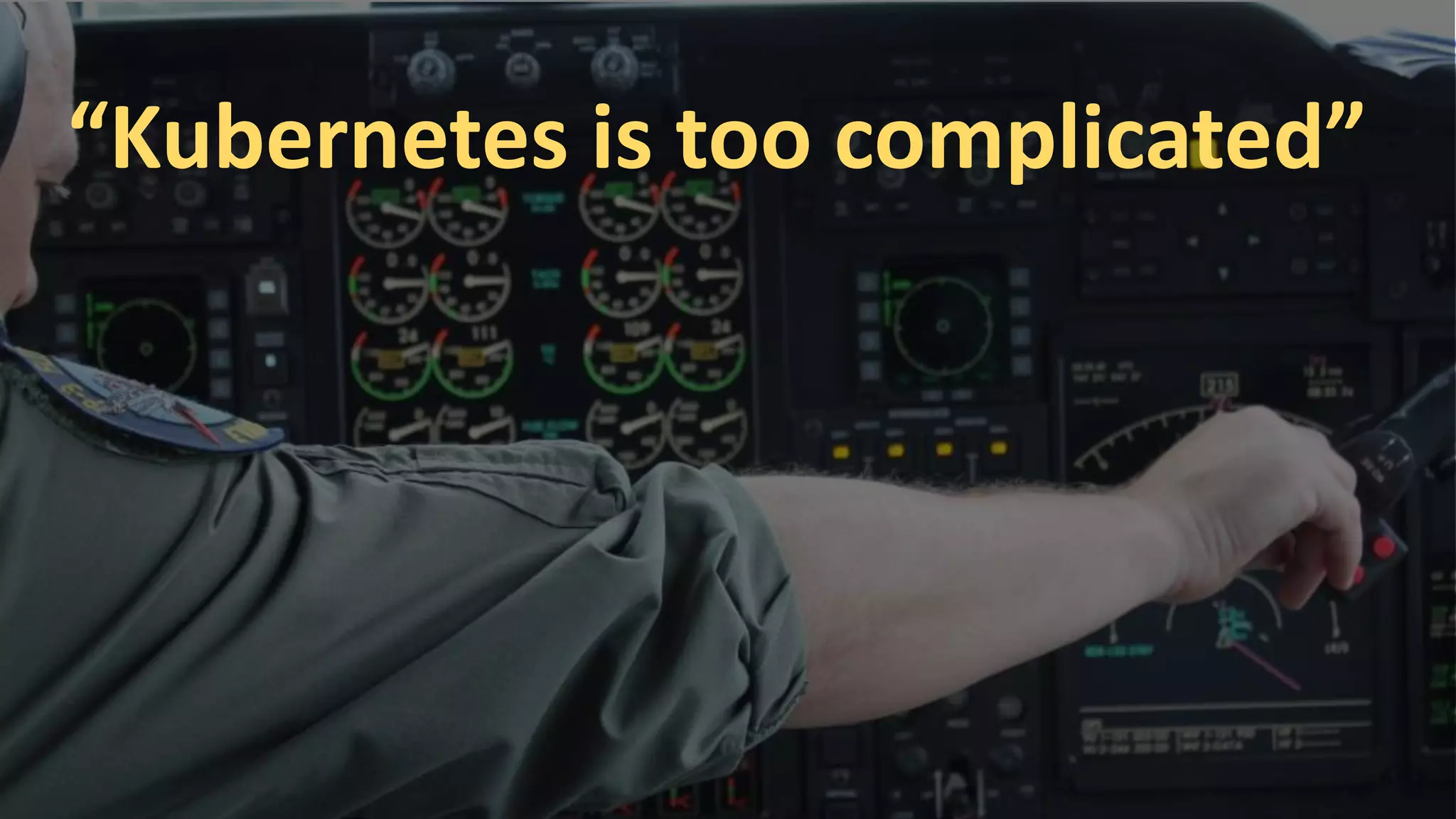 “Kubernetes is too complicated”
 