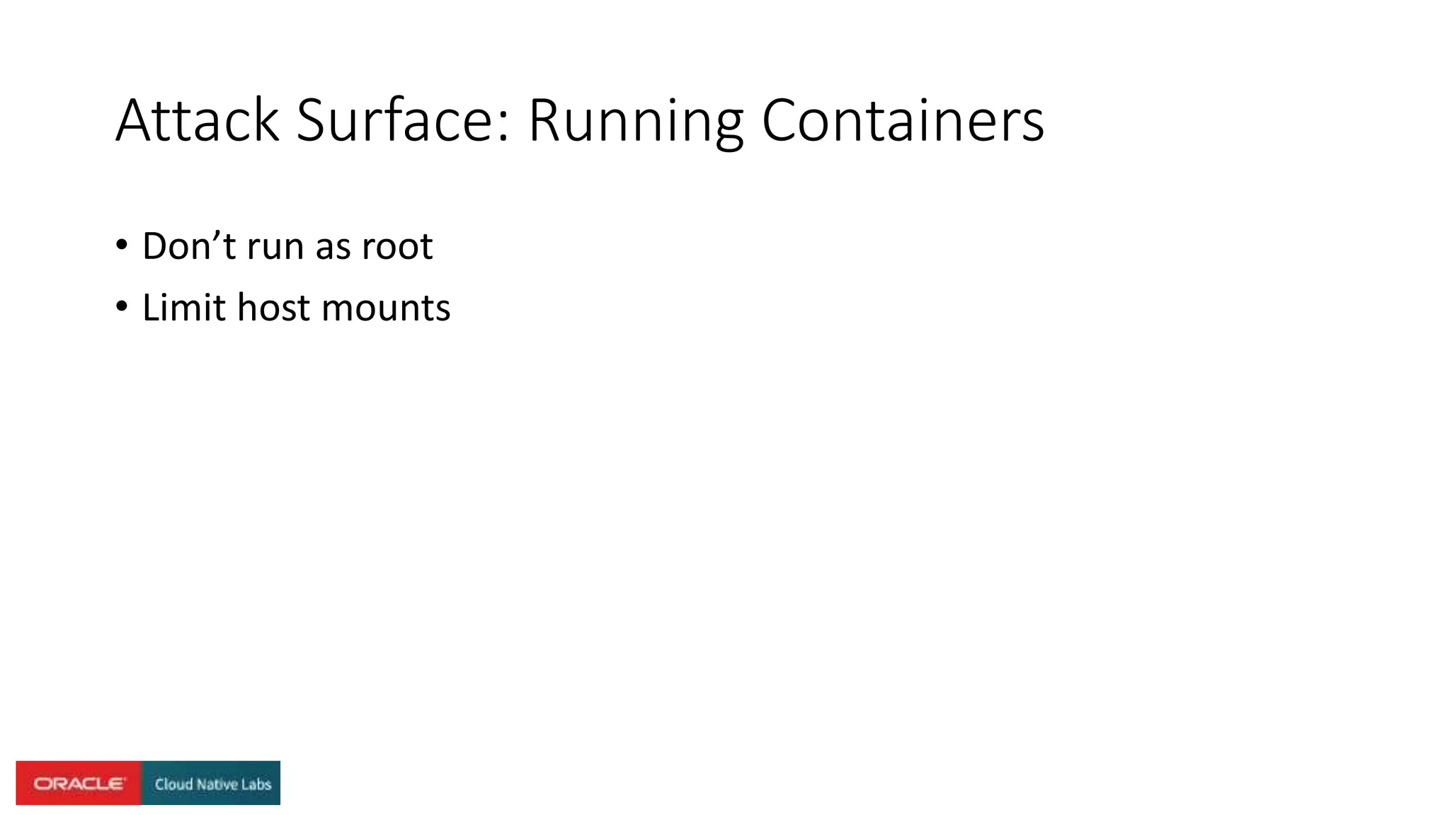 Attack Surface: Running Containers
• Don’t run as root
• Limit host mounts
 