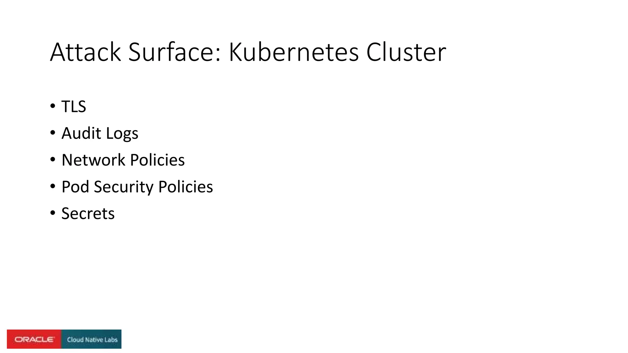 Attack Surface: Kubernetes Cluster
• TLS
• Audit Logs
• Network Policies
• Pod Security Policies
• Secrets
 
