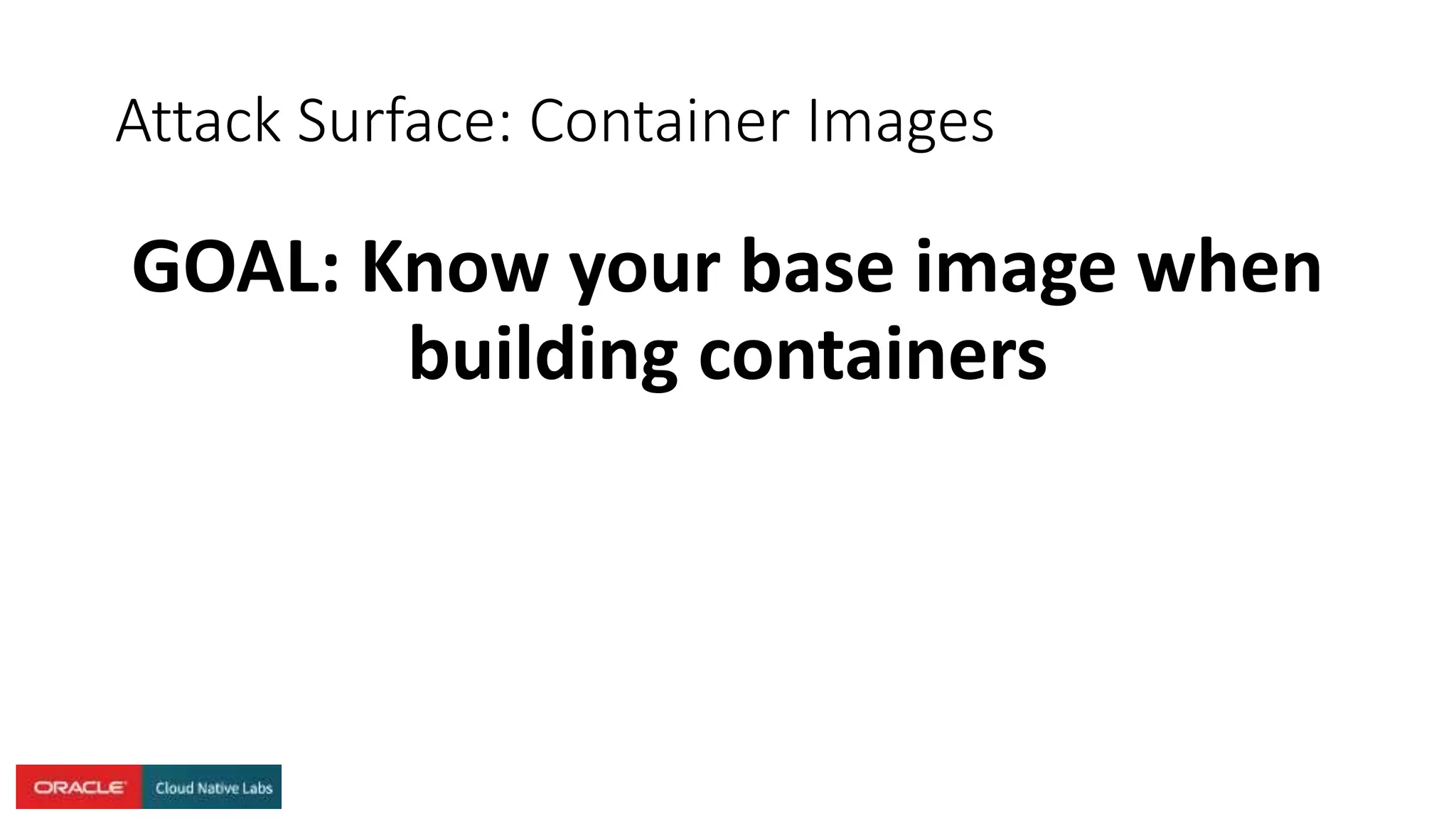 Attack Surface: Container Images
GOAL: Know your base image when
building containers
 