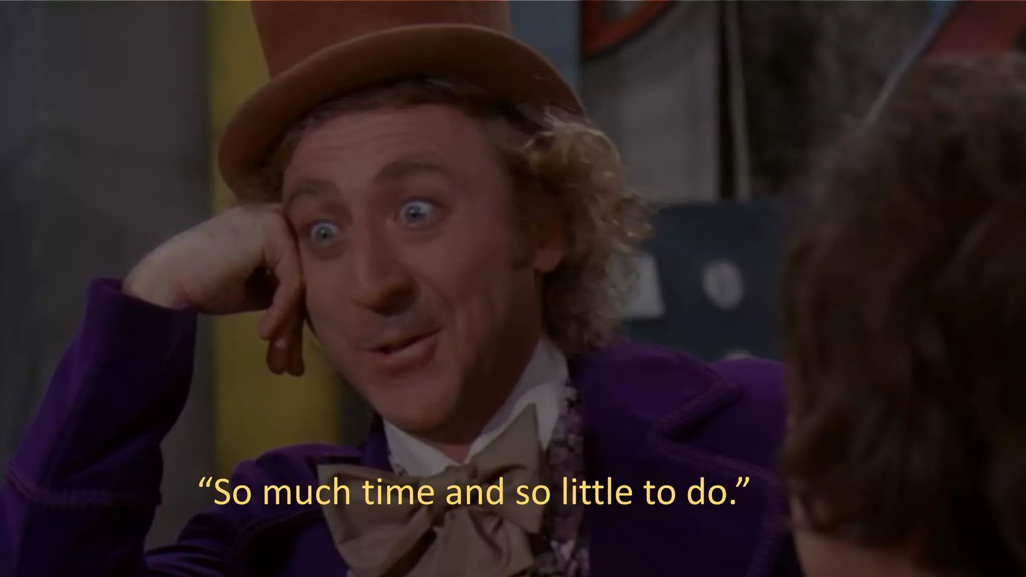 “So much time and so little to do.”
 