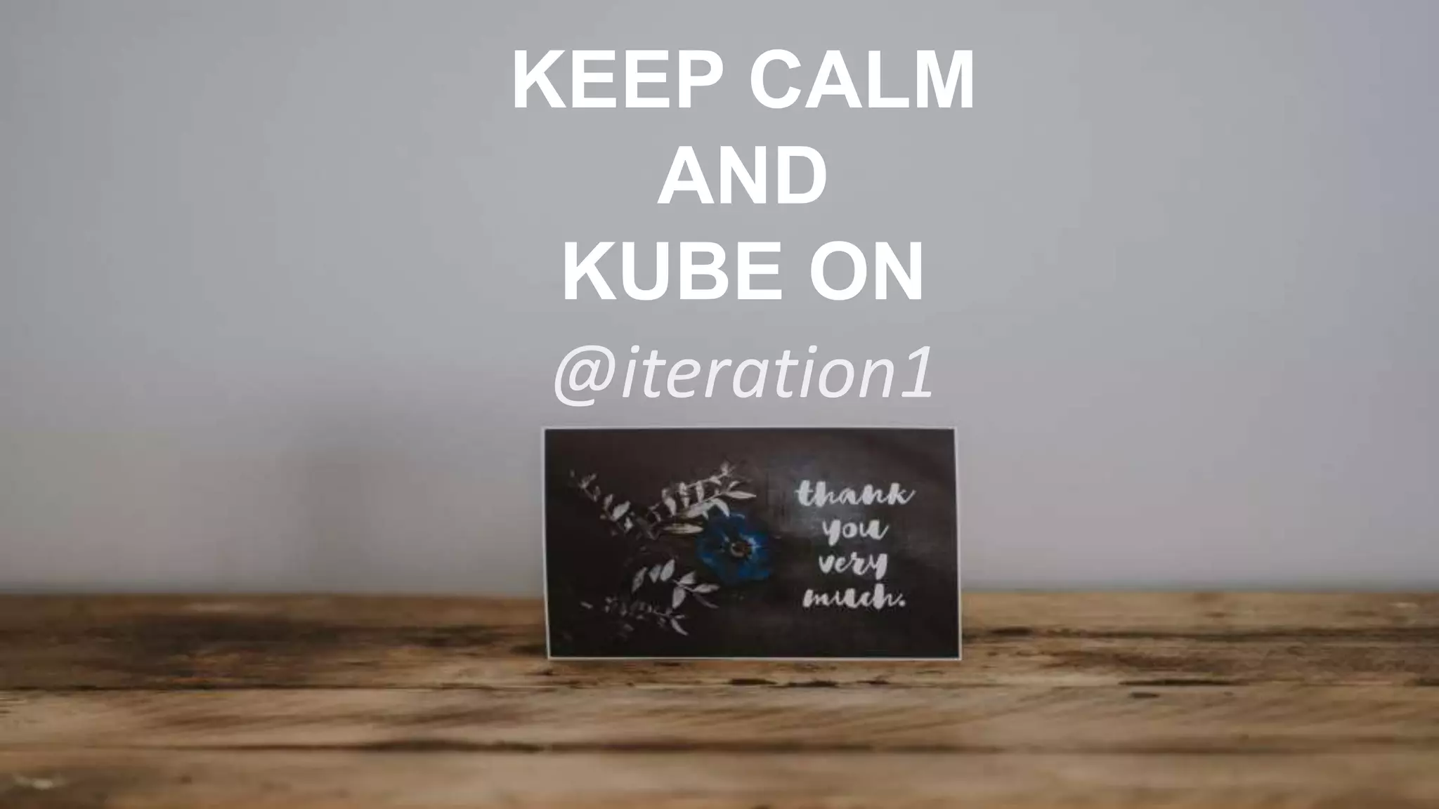 KEEP CALM
AND
KUBE ON
@iteration1
 