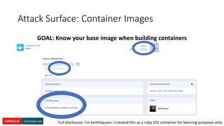 Attack Surface: Container Images
GOAL: Know your base image when building containers
Full disclosure: I’m karthequian; I created this as a ruby 101 container for learning purposes only
 