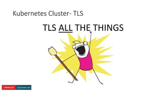 Kubernetes Cluster- TLS
TLS ALL THE THINGS
 