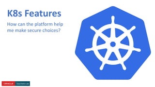 K8s Features
How can the platform help
me make secure choices?
 