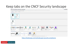 Keep tabs on the CNCF Security landscape
https://landscape.cncf.io/landscape=security-compliance
 