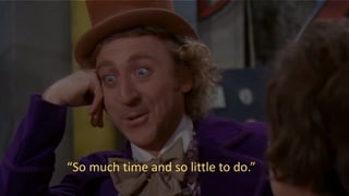 “So much time and so little to do.”
 