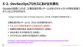5-2. DevSecOpsプロセスにおける文書化
Googleの調査によれば、文書品質が高いチームは多くのセキュリティ対策を実施で
きていることが分かります。
17
（Google Accelerate State of DevOps Rep...