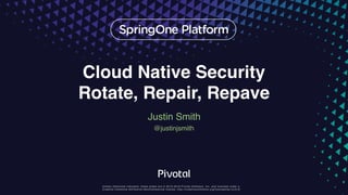 Unless otherwise indicated, these slides are © 2013-2016 Pivotal Software, Inc. and licensed under a
Creative Commons Attribution-NonCommercial license: http://creativecommons.org/licenses/by-nc/3.0/
Cloud Native Security
Rotate, Repair, Repave
Justin Smith
@justinjsmith
 