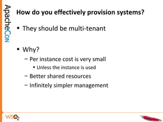 How do you effectively provision systems?
• They should be multi-tenant
• Why?
– Per instance cost is very small
• Unless the instance is used
– Better shared resources
– Infinitely simpler management
 