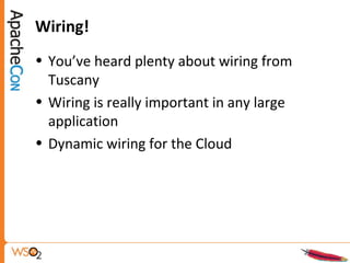 Wiring!
• You’ve heard plenty about wiring from
Tuscany
• Wiring is really important in any large
application
• Dynamic wiring for the Cloud
 