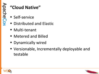 “Cloud Native”
• Self-service
• Distributed and Elastic
• Multi-tenant
• Metered and Billed
• Dynamically wired
• Versionable, Incrementally deployable and
testable
 