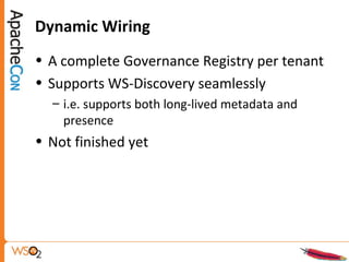 Dynamic Wiring
• A complete Governance Registry per tenant
• Supports WS-Discovery seamlessly
– i.e. supports both long-lived metadata and
presence
• Not finished yet
 