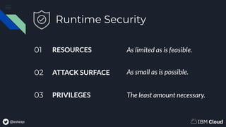 @estesp
01 RESOURCES
02 ATTACK SURFACE
03 PRIVILEGES
As limited as is feasible.
As small as is possible.
The least amount necessary.
Runtime Security
 