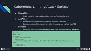@estesp
Kubernetes: Limiting Attack Surface
apiVersion: v1
kind: Pod
metadata:
name: hello-apparmor
annotations:
container...