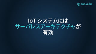 IoT システムには
サーバレスアーキテクチャが
有効
 